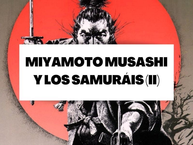 Descubre todo sobre Miyamoto Musashi y los samuráis (parte 2)
